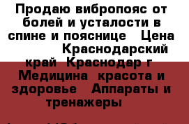 Продаю вибропояс от болей и усталости в спине и пояснице › Цена ­ 1 500 - Краснодарский край, Краснодар г. Медицина, красота и здоровье » Аппараты и тренажеры   